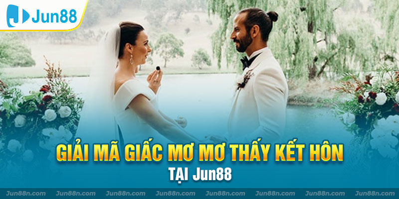 Giải mã giấc mơ mơ thấy kết hôn tại Jun88