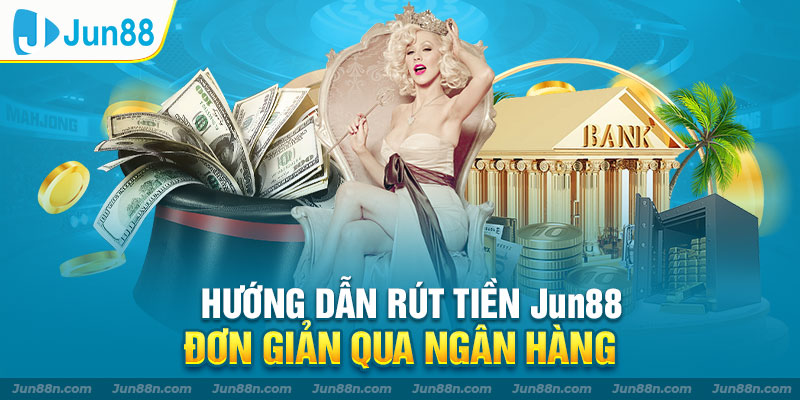 Hướng dẫn rút tiền Jun88 đơn giản qua ngân hàng