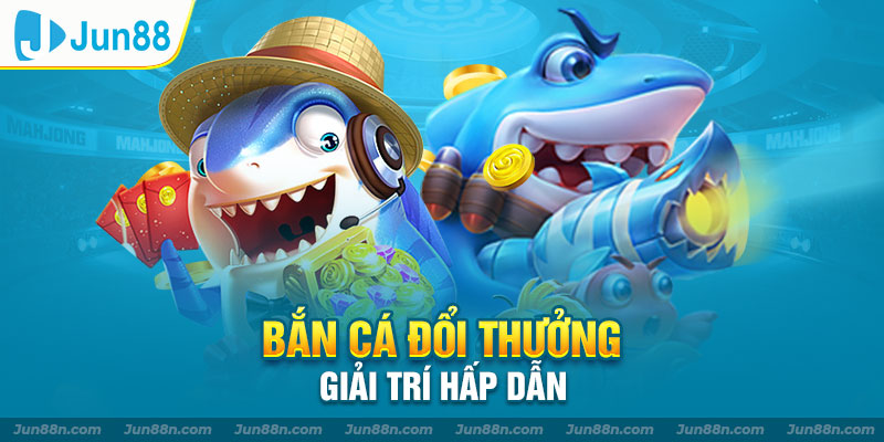 bắn cá đổi thưởng giải trí hấp dẫn