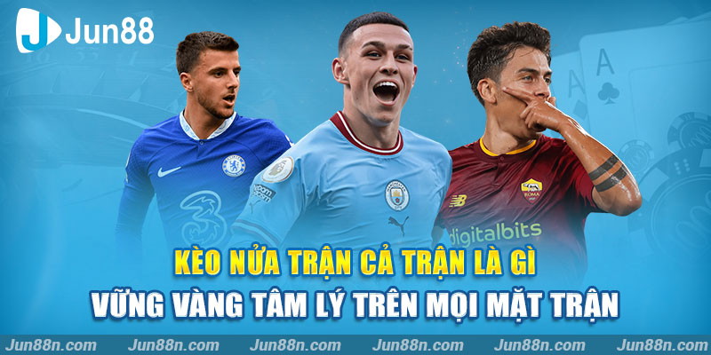 Kèo nửa trận cả trận là gì – Vững vàng tâm lý trên mọi mặt trận