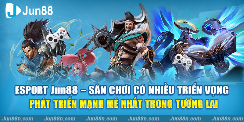 Esport Jun88 - Sân chơi có nhiều triển vọng phát triển mạnh mẽ nhất trong tương lai